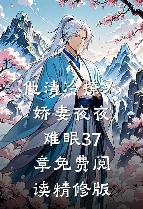他清冷撩人,娇妻夜夜难眠 37章免费阅读精修版