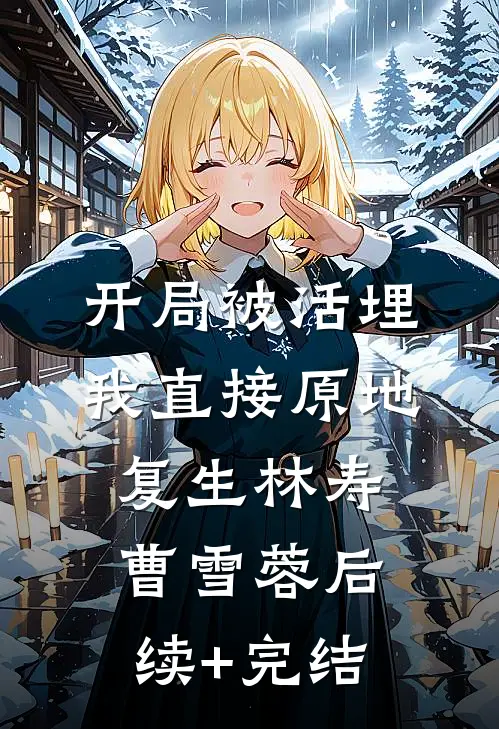 开局被活埋，我直接原地复生林寿曹雪蓉后续+完结
