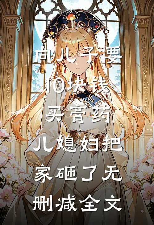 向儿子要10块钱买膏药，儿媳妇把家砸了无删减全文