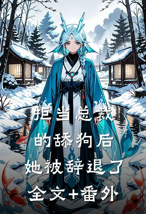 拒当总裁的舔狗后，她被辞退了全文+番外
