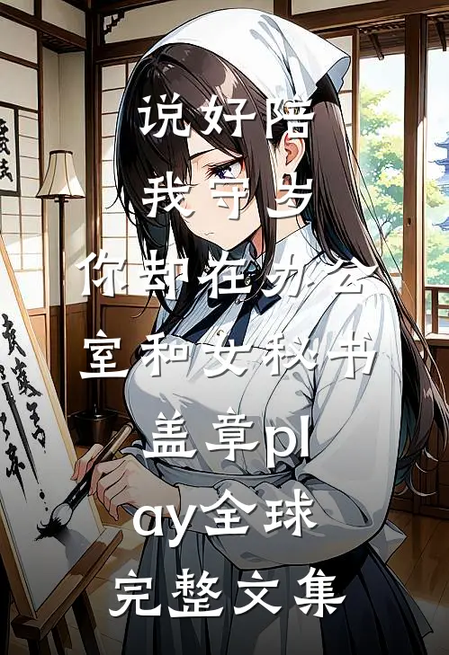 说好陪我守岁，你却在办公室和女秘书盖章play全球完整文集
