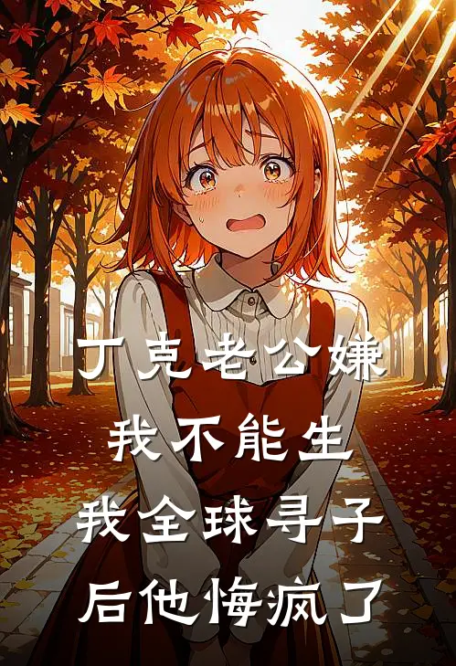 丁克老公嫌我不能生，我全球寻子后他悔疯了