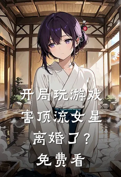 开局玩游戏，害顶流女星离婚了？免费看