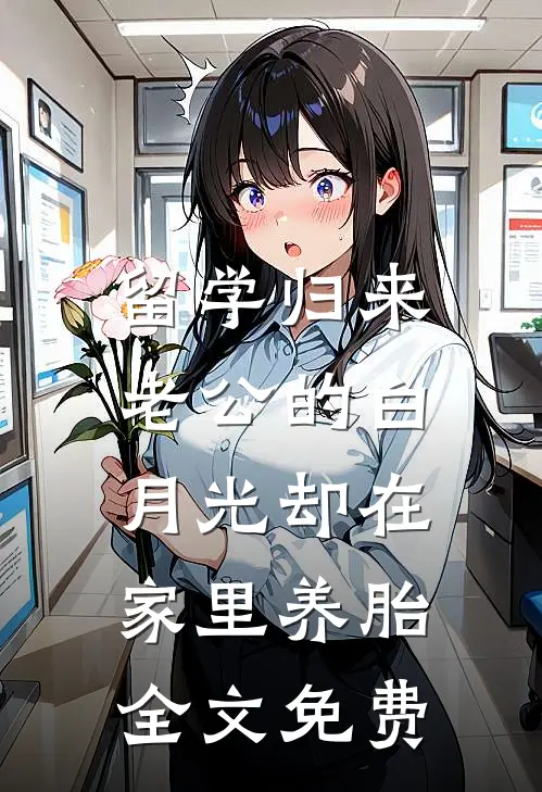 留学归来，老公的白月光却在家里养胎全文免费