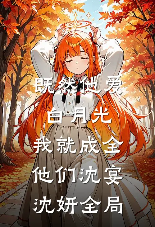 既然他爱白月光，我就成全他们沈宴沈妍全局