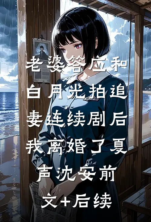 老婆答应和白月光拍追妻连续剧后，我离婚了夏声沈安前文+后续