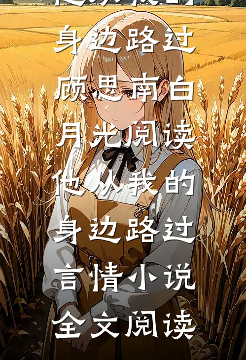 他从我的身边路过顾思南白月光阅读_他从我的身边路过言情小说全文阅读