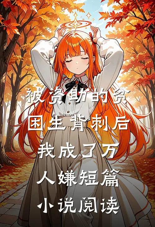 被资助的贫困生背刺后，我成了万人嫌短篇小说阅读