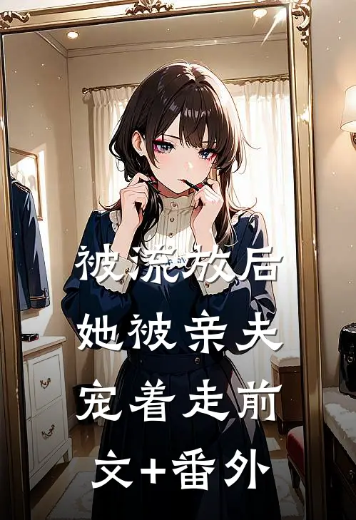 被流放后，她被亲夫宠着走前文+番外