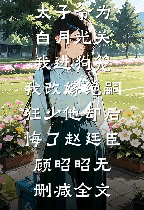 188京圈太子爷为白月光关我进狗笼，我改嫁绝嗣狂少他却后悔了赵廷臣顾昭昭无删减全文