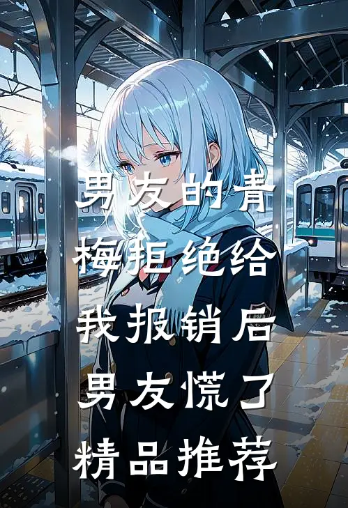男友的青梅拒绝给我报销后，男友慌了精品推荐