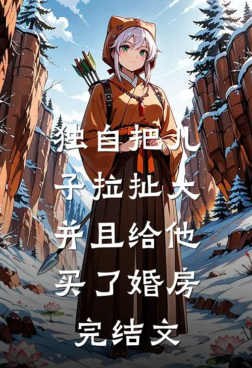 独自把儿子拉扯大，并且给他买了婚房完结文