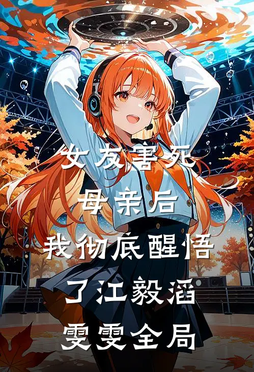 女友害死母亲后，我彻底醒悟了江毅滔雯雯全局