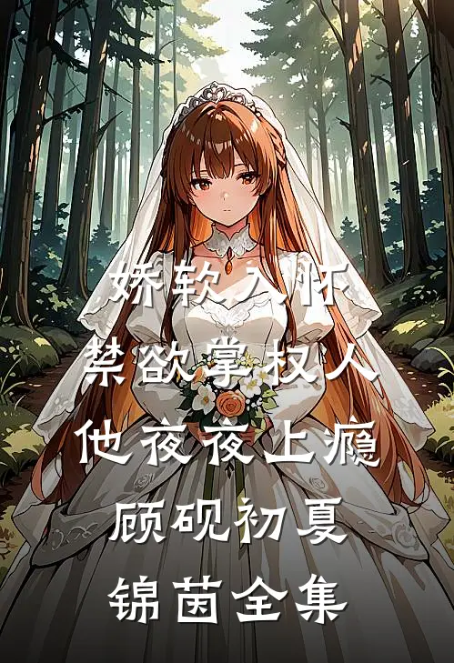 娇软入怀，禁欲掌权人他夜夜上瘾顾砚初夏锦茵全集