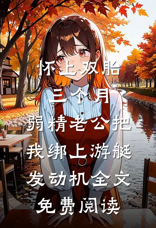 怀上双胎三个月，弱精老公把我绑上游艇发动机全文免费阅读
