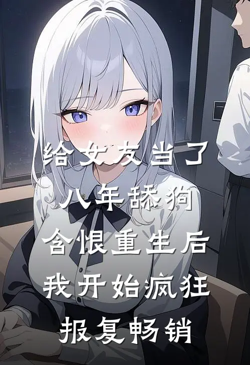 给女友当了八年舔狗，含恨重生后我开始疯狂报复畅销
