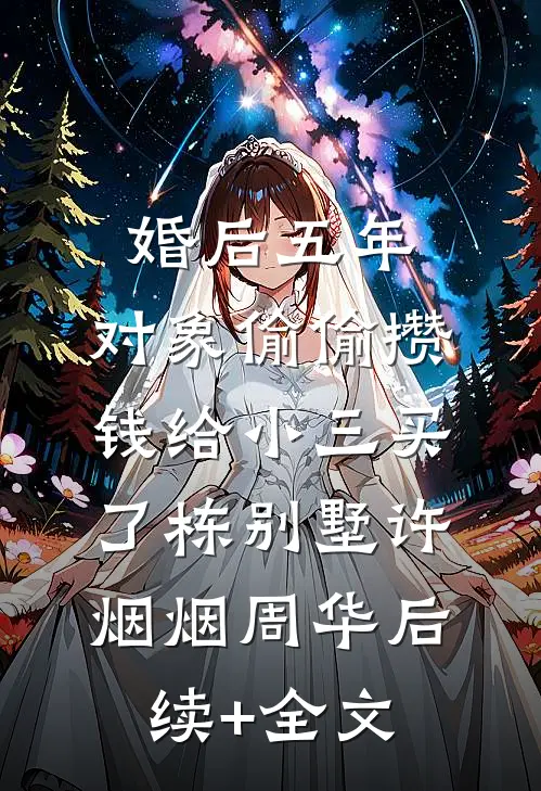 婚后五年，对象偷偷攒钱给小三买了栋别墅许烟烟周华后续+全文