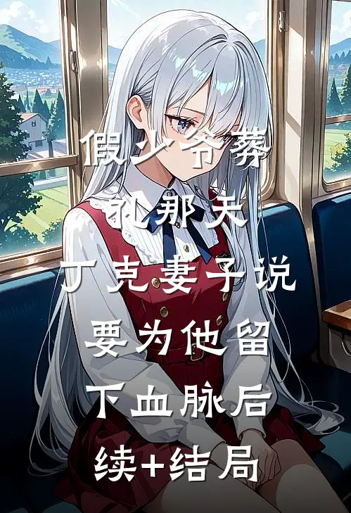 假少爷葬礼那天，丁克妻子说要为他留下血脉后续+结局
