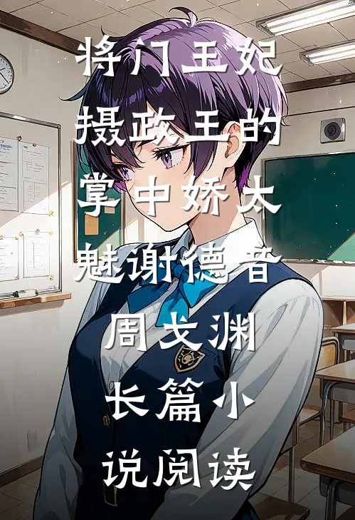 将门王妃:摄政王的掌中娇太魅谢德音周戈渊长篇小说阅读