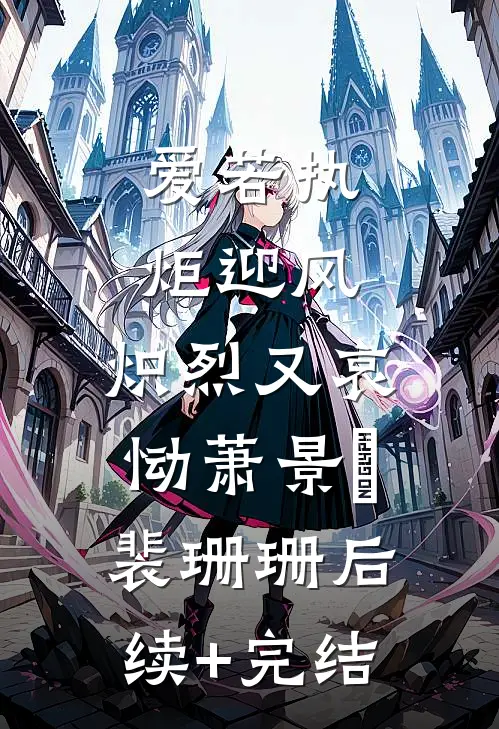 爱若执炬迎风，炽烈又哀恸萧景玥裴珊珊后续+完结