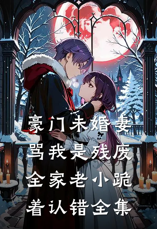 豪门未婚妻骂我是残废，全家老小跪着认错全集