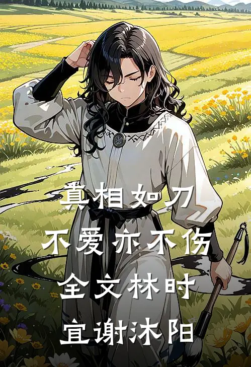 真相如刀，不爱亦不伤全文林时宜谢沐阳