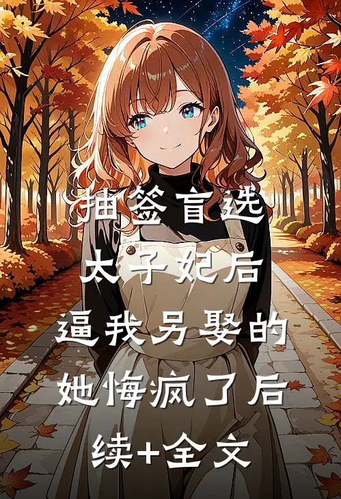 抽签盲选太子妃后，逼我另娶的她悔疯了后续+全文