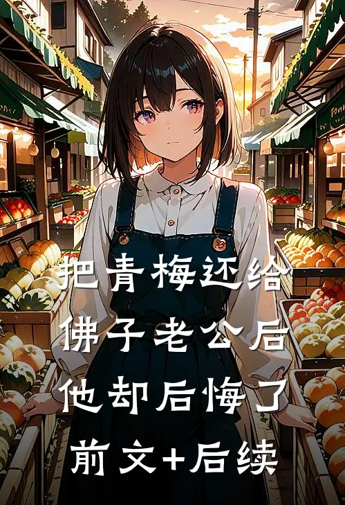 把青梅还给佛子老公后，他却后悔了前文+后续