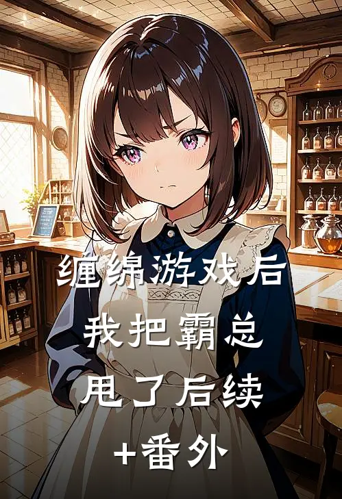 缠绵游戏后，我把霸总甩了后续+番外