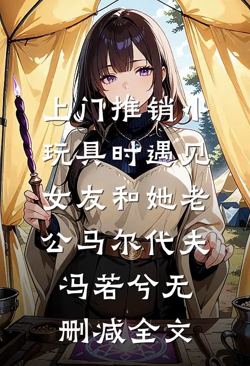 上门推销小玩具时遇见女友和她老公马尔代夫冯若兮无删减全文