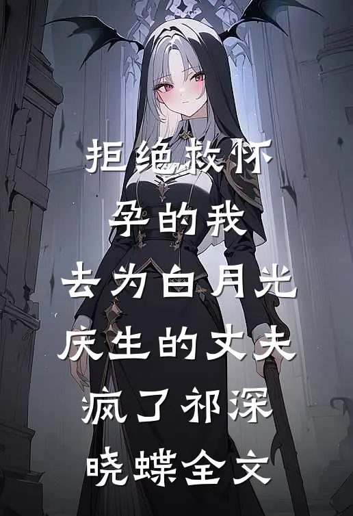 拒绝救怀孕的我，去为白月光庆生的丈夫疯了祁深晓蝶全文