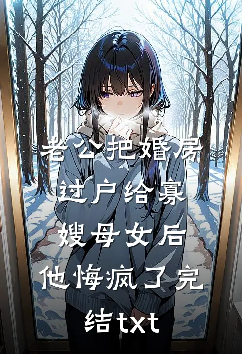 老公把婚房过户给寡嫂母女后，他悔疯了完结txt