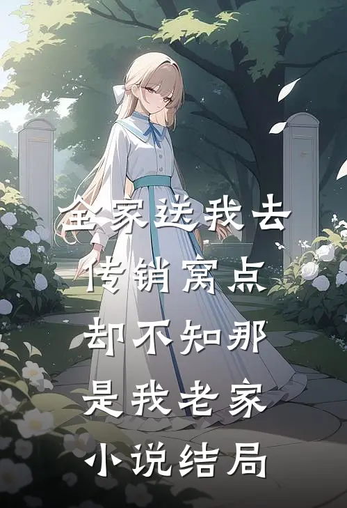 全家送我去传销窝点，却不知那是我老家小说结局