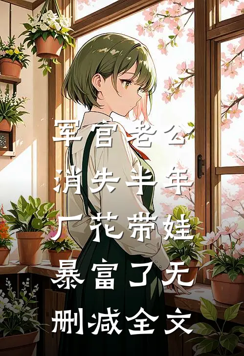 军官老公消失半年，厂花带娃暴富了无删减全文