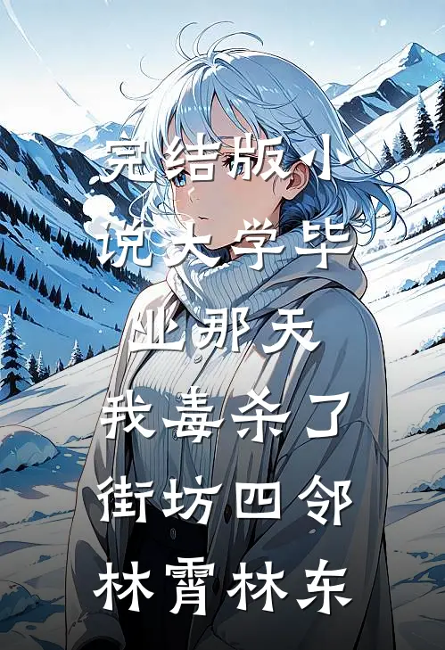 完结版小说大学毕业那天，我毒杀了街坊四邻林霄林东