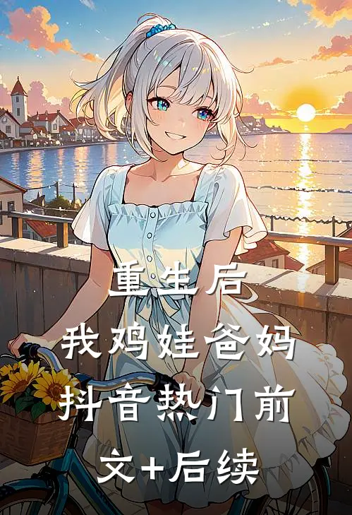 重生后，我鸡娃爸妈抖音热门前文+后续