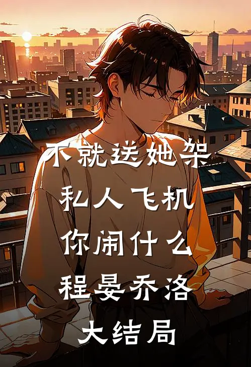 不就送她架私人飞机，你闹什么程晏乔洛大结局