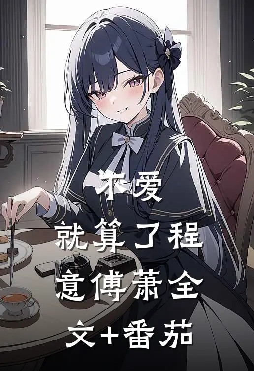 不爱，就算了程意傅萧全文+番茄