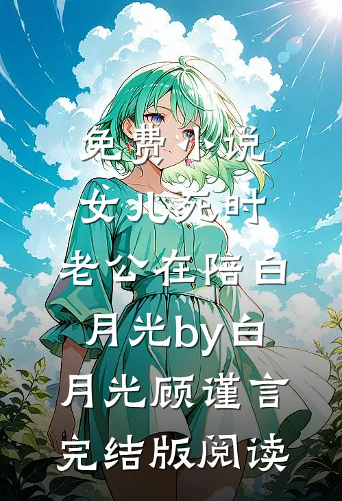 免费小说女儿死时，老公在陪白月光by白月光顾谨言完结版阅读