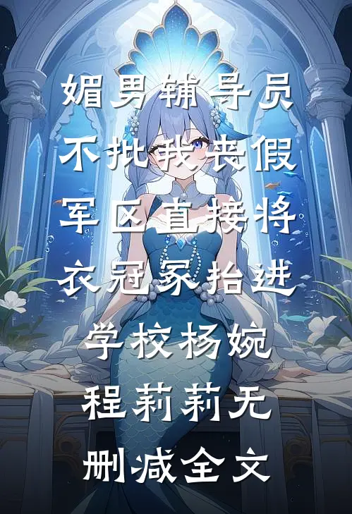 媚男辅导员不批我丧假，军区直接将衣冠冢抬进学校杨婉程莉莉无删减全文