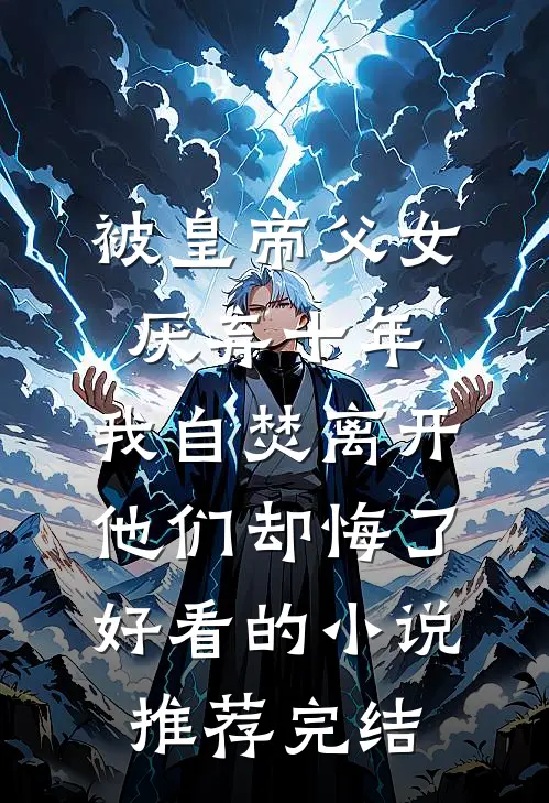 被皇帝父女厌弃十年，我自焚离开他们却悔了好看的小说推荐完结