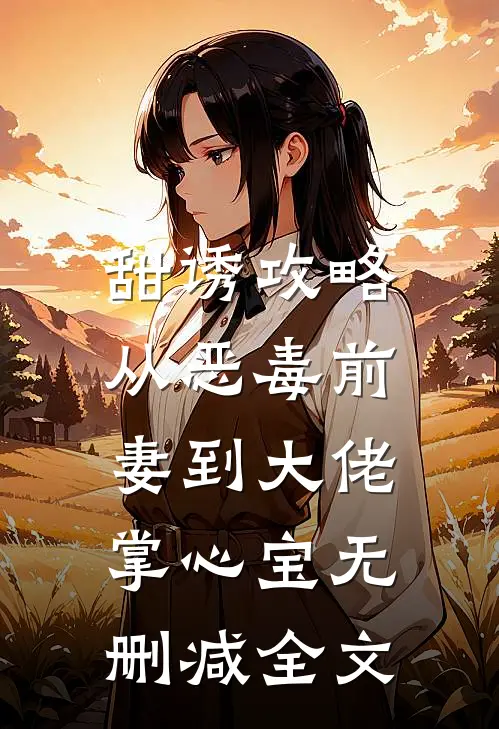 甜诱攻略：从恶毒前妻到大佬掌心宝无删减全文