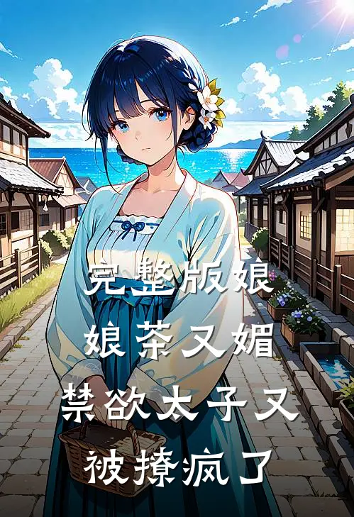 完整版娘娘茶又媚，禁欲太子又被撩疯了