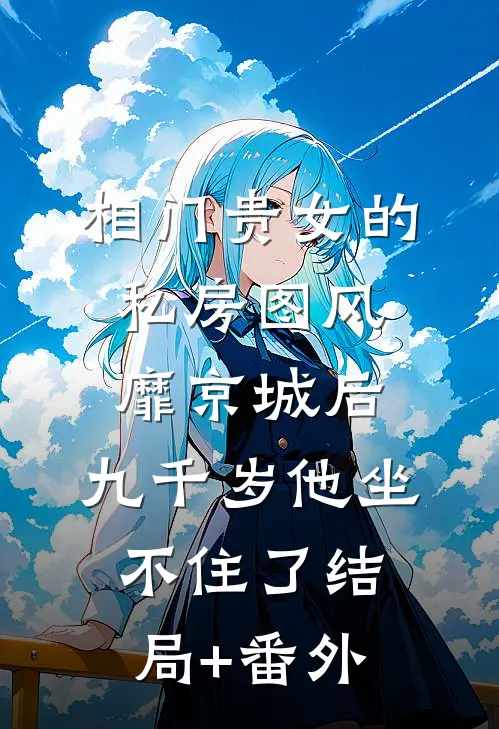 相门贵女的私房图风靡京城后，九千岁他坐不住了结局+番外