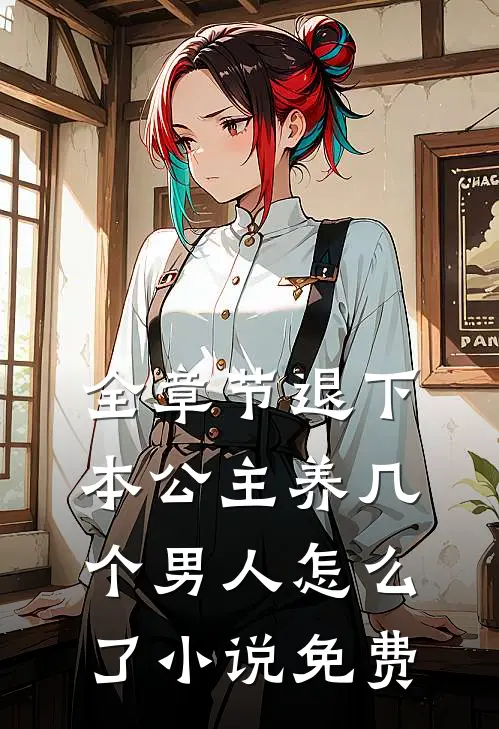 全章节退下本公主养几个男人怎么了小说免费
