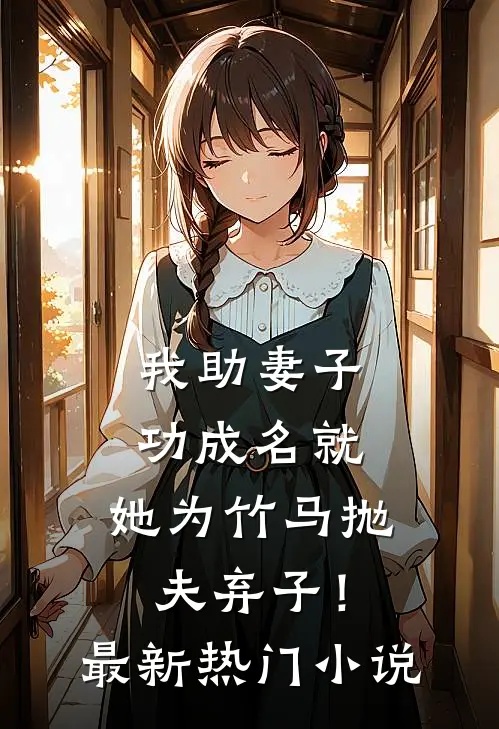 我助妻子功成名就，她为竹马抛夫弃子！最新热门小说