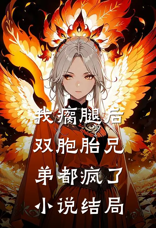 我瘸腿后，双胞胎兄弟都疯了小说结局
