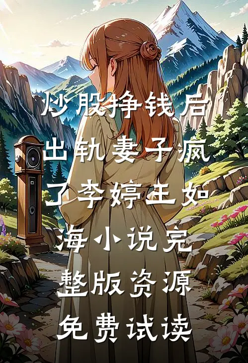 炒股挣钱后，出轨妻子疯了李婷王如海小说完整版资源免费试读