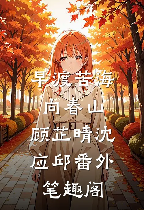 早渡苦海向春山：顾芷晴沈应邱番外笔趣阁