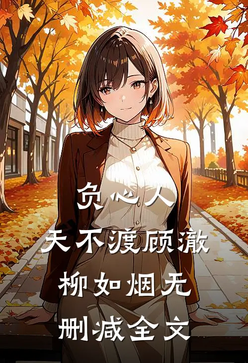 负心人，天不渡顾澈柳如烟无删减全文